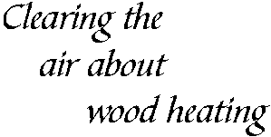 CLEARING THE AIR ABOUT WOOD HEATING